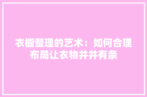 衣橱整理的艺术：如何合理布局让衣物井井有条 室内设计