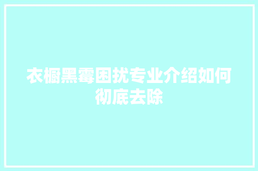 衣橱黑霉困扰专业介绍如何彻底去除