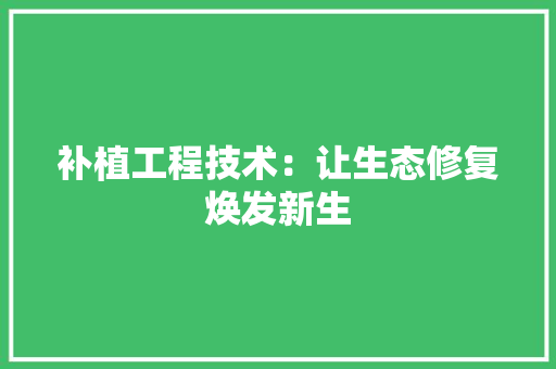 补植工程技术：让生态修复焕发新生 室内设计