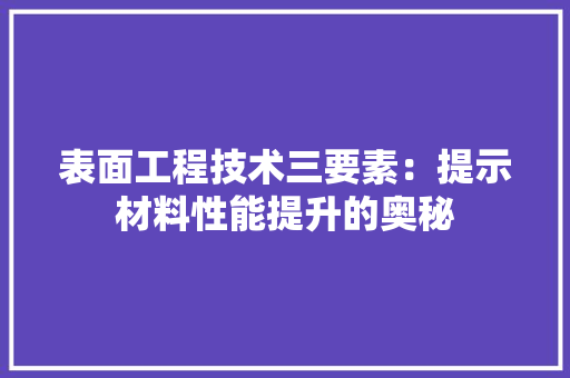 表面工程技术三要素：提示材料性能提升的奥秘 室内设计