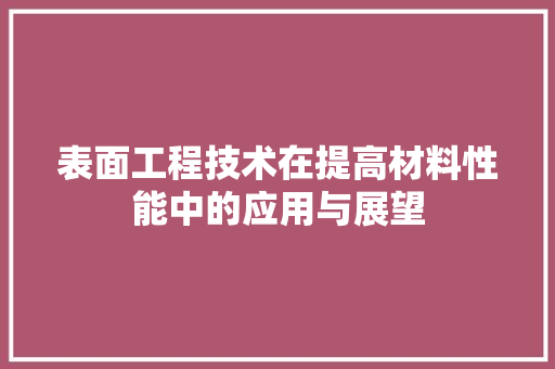 表面工程技术在提高材料性能中的应用与展望 室内设计