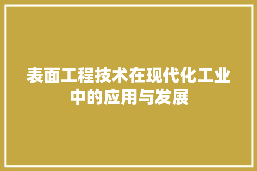 表面工程技术在现代化工业中的应用与发展 室内设计
