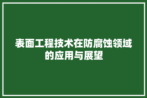 表面工程技术在防腐蚀领域的应用与展望