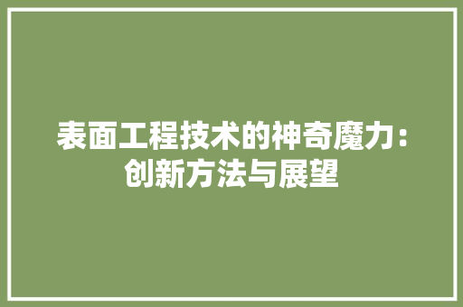 表面工程技术的神奇魔力：创新方法与展望 室内设计