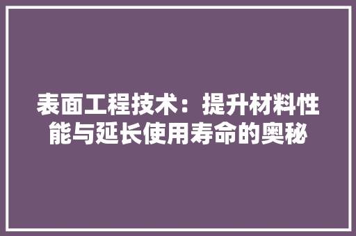 表面工程技术：提升材料性能与延长使用寿命的奥秘 室内设计