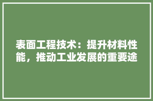 表面工程技术：提升材料性能，推动工业发展的重要途径 室内设计
