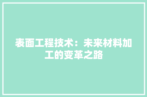 表面工程技术：未来材料加工的变革之路 室内设计
