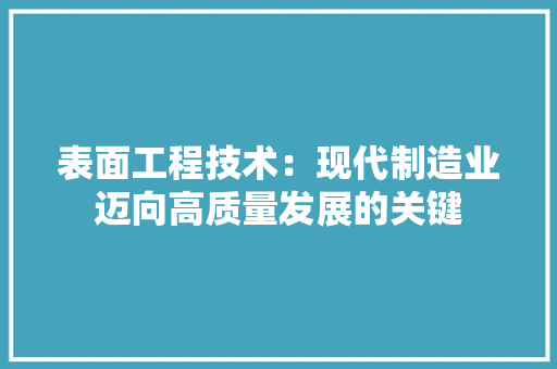 表面工程技术：现代制造业迈向高质量发展的关键 室内设计