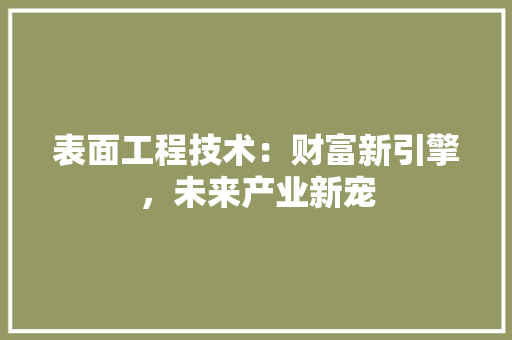 表面工程技术：财富新引擎，未来产业新宠 室内设计