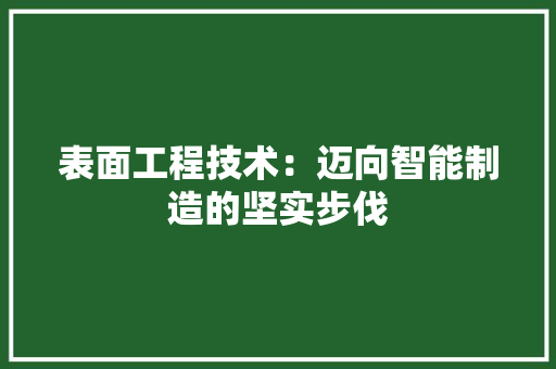 表面工程技术：迈向智能制造的坚实步伐 室内设计
