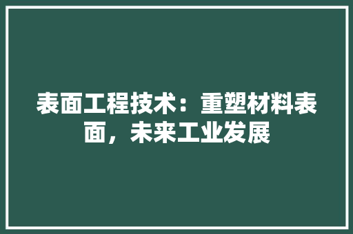 表面工程技术：重塑材料表面，未来工业发展 室内设计