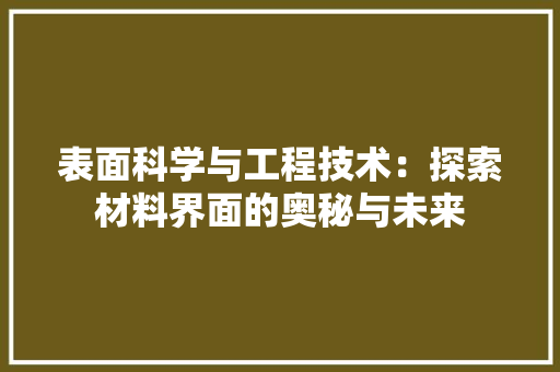 表面科学与工程技术：探索材料界面的奥秘与未来