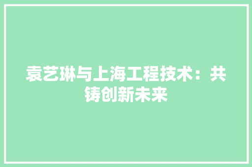袁艺琳与上海工程技术：共铸创新未来 室内设计