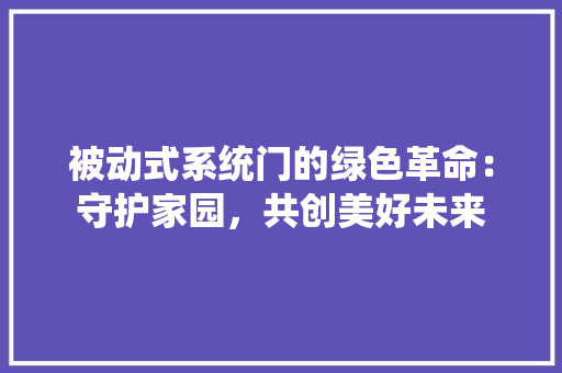 被动式系统门的绿色革命：守护家园，共创美好未来