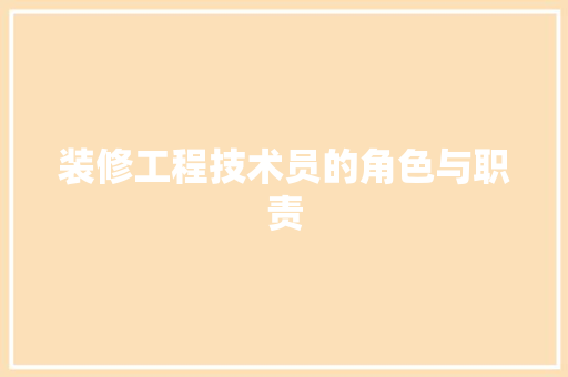 装修工程技术员的角色与职责 室内设计