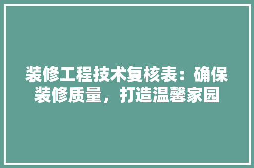 装修工程技术复核表：确保装修质量，打造温馨家园