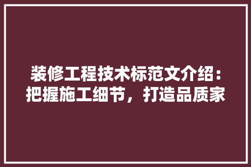 装修工程技术标范文介绍：把握施工细节，打造品质家居 室内设计