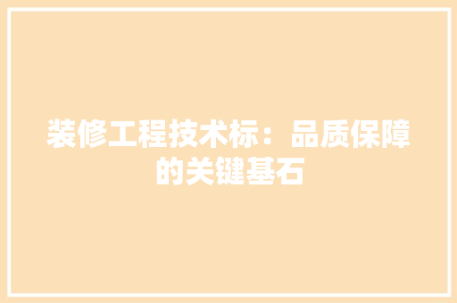装修工程技术标：品质保障的关键基石 室内设计