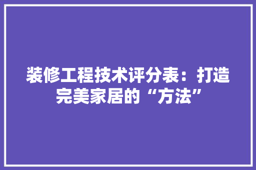 装修工程技术评分表：打造完美家居的“方法”