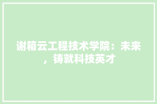 谢箱云工程技术学院：未来，铸就科技英才 室内设计