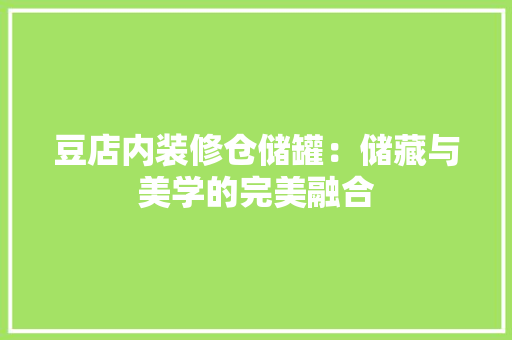 豆店内装修仓储罐：储藏与美学的完美融合 室内设计