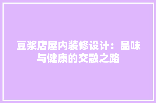 豆浆店屋内装修设计：品味与健康的交融之路