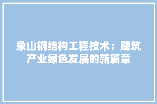 象山钢结构工程技术：建筑产业绿色发展的新篇章 室内设计
