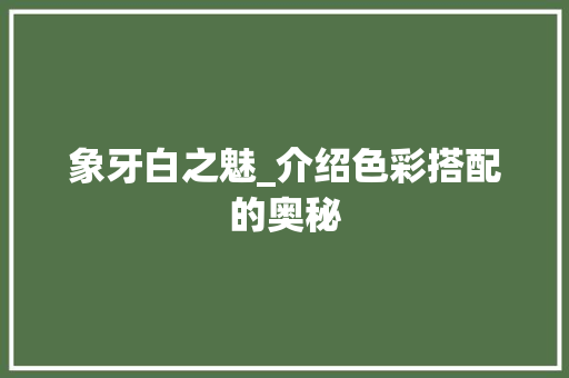 象牙白之魅_介绍色彩搭配的奥秘 室内设计
