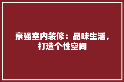 豪强室内装修：品味生活，打造个性空间