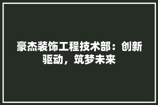 豪杰装饰工程技术部：创新驱动，筑梦未来