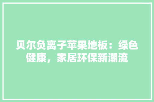 贝尔负离子苹果地板：绿色健康，家居环保新潮流 室内设计