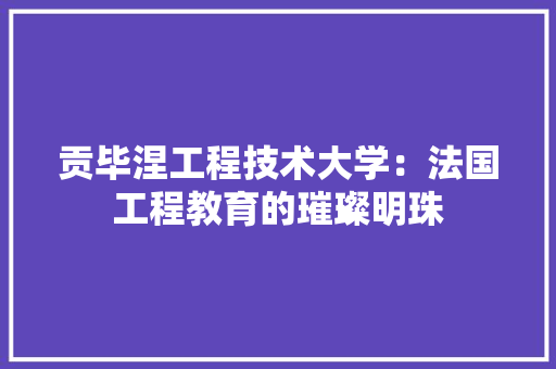 贡毕涅工程技术大学：法国工程教育的璀璨明珠 室内设计