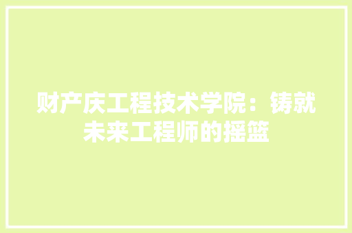 财产庆工程技术学院：铸就未来工程师的摇篮 室内设计