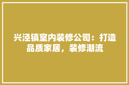 兴泾镇室内装修公司：打造品质家居，装修潮流 家居装修