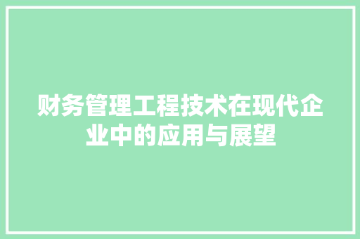 财务管理工程技术在现代企业中的应用与展望