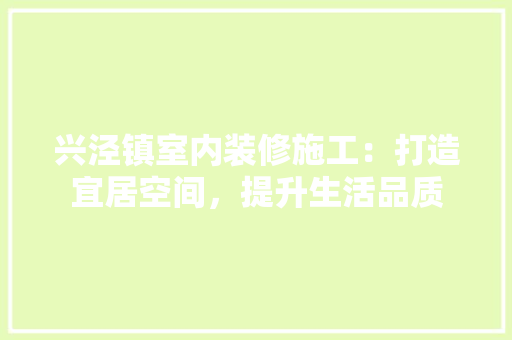 兴泾镇室内装修施工：打造宜居空间，提升生活品质 家居装修