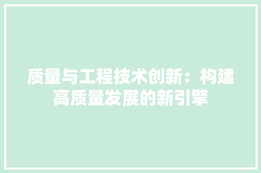 质量与工程技术创新：构建高质量发展的新引擎