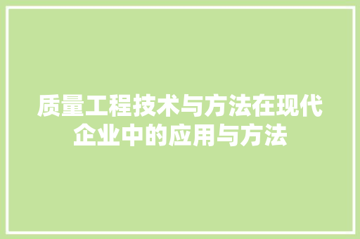 质量工程技术与方法在现代企业中的应用与方法
