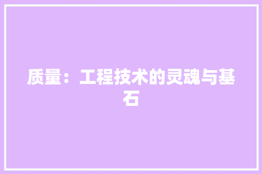 质量：工程技术的灵魂与基石