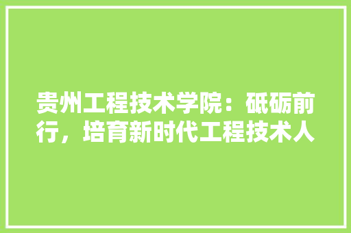 贵州工程技术学院：砥砺前行，培育新时代工程技术人才 室内设计
