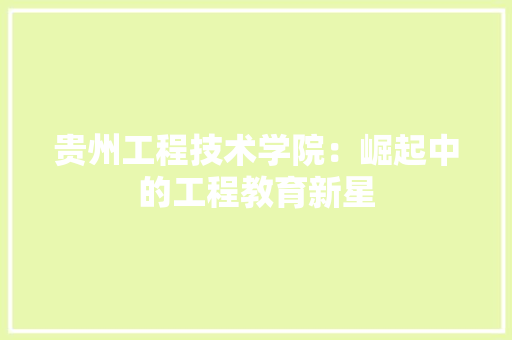 贵州工程技术学院：崛起中的工程教育新星 室内设计