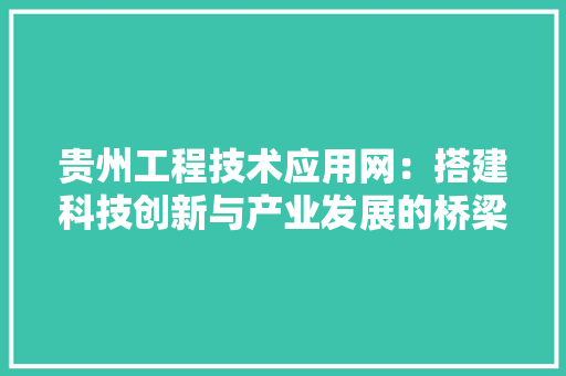 贵州工程技术应用网：搭建科技创新与产业发展的桥梁 室内设计