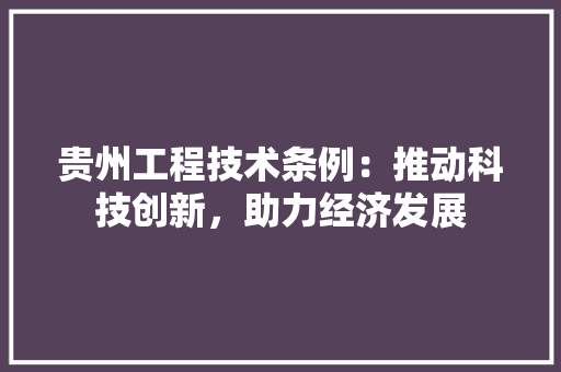 贵州工程技术条例：推动科技创新，助力经济发展 室内设计