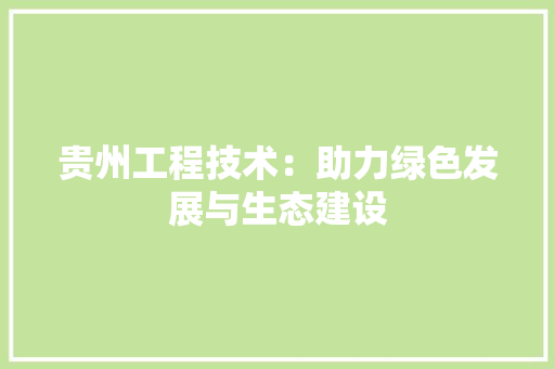 贵州工程技术：助力绿色发展与生态建设 室内设计