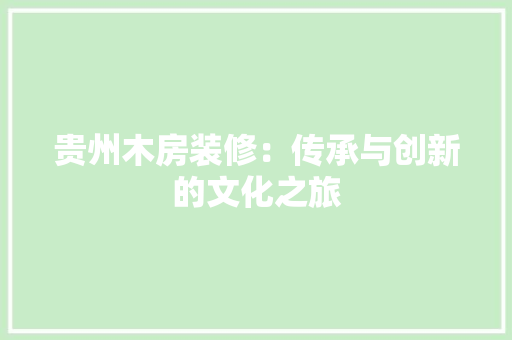 贵州木房装修：传承与创新的文化之旅