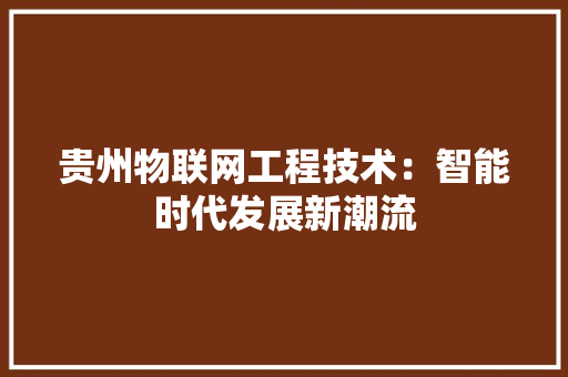 贵州物联网工程技术：智能时代发展新潮流