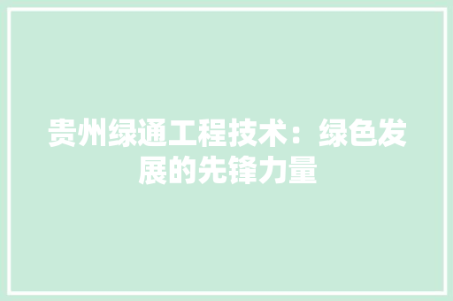 贵州绿通工程技术：绿色发展的先锋力量 室内设计