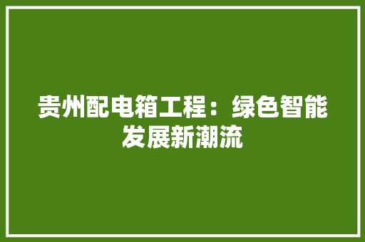 贵州配电箱工程：绿色智能发展新潮流