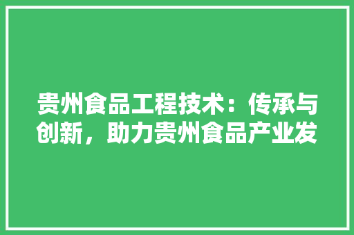 贵州食品工程技术：传承与创新，助力贵州食品产业发展 室内设计