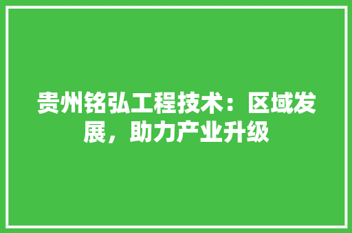 贵州铭弘工程技术：区域发展，助力产业升级 室内设计
